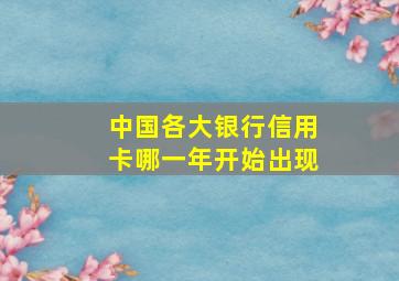 中国各大银行信用卡哪一年开始出现