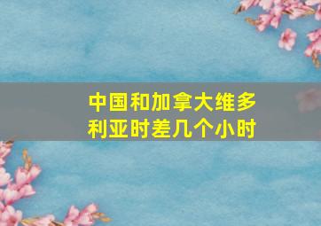 中国和加拿大维多利亚时差几个小时