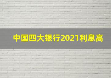 中国四大银行2021利息高