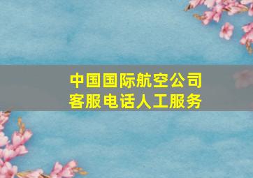 中国国际航空公司客服电话人工服务