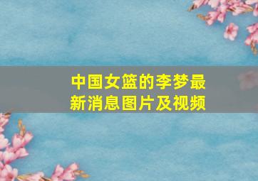 中国女篮的李梦最新消息图片及视频