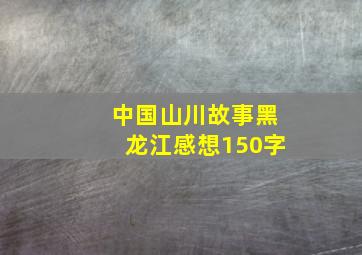 中国山川故事黑龙江感想150字