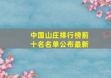 中国山庄排行榜前十名名单公布最新