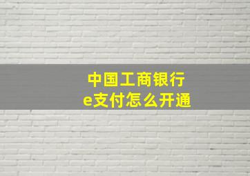 中国工商银行e支付怎么开通