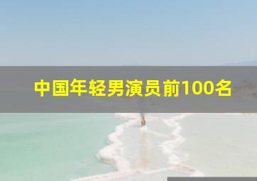 中国年轻男演员前100名