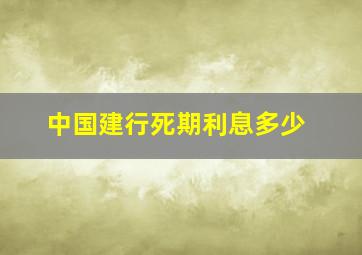 中国建行死期利息多少