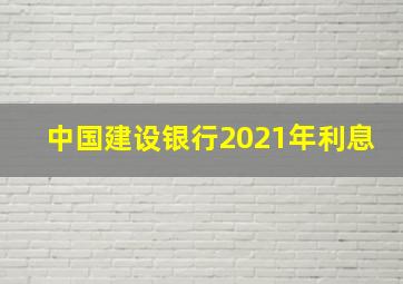 中国建设银行2021年利息