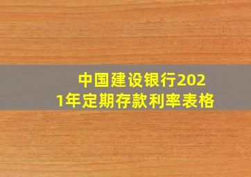 中国建设银行2021年定期存款利率表格