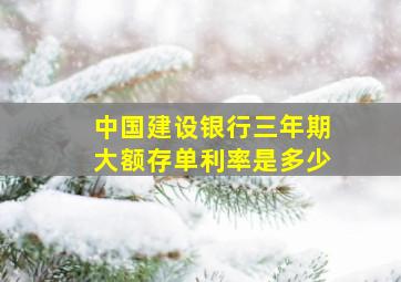 中国建设银行三年期大额存单利率是多少