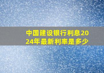 中国建设银行利息2024年最新利率是多少