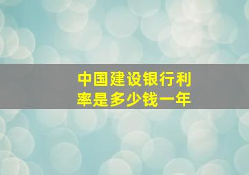 中国建设银行利率是多少钱一年