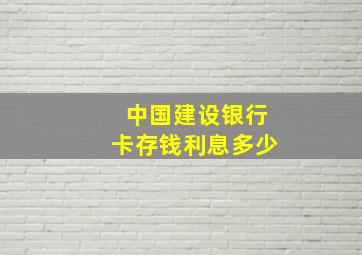 中国建设银行卡存钱利息多少