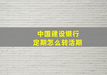 中国建设银行定期怎么转活期