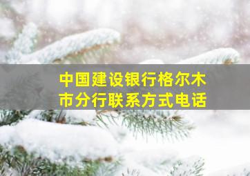 中国建设银行格尔木市分行联系方式电话