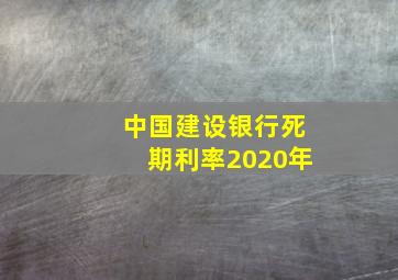 中国建设银行死期利率2020年