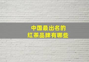 中国最出名的红茶品牌有哪些