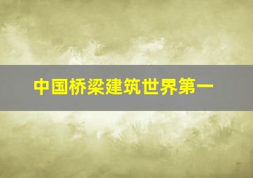 中国桥梁建筑世界第一