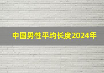 中国男性平均长度2024年