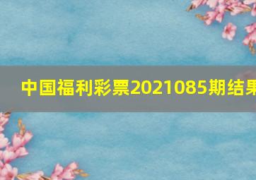 中国福利彩票2021085期结果