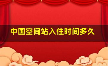 中国空间站入住时间多久