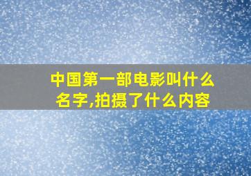 中国第一部电影叫什么名字,拍摄了什么内容