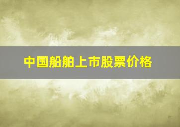 中国船舶上市股票价格