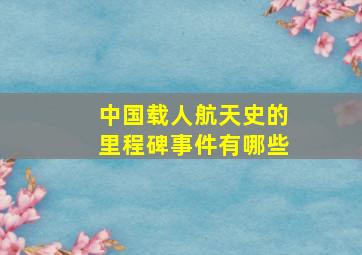 中国载人航天史的里程碑事件有哪些