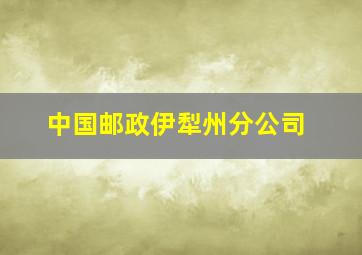 中国邮政伊犁州分公司