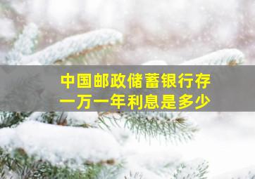 中国邮政储蓄银行存一万一年利息是多少