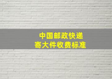 中国邮政快递寄大件收费标准