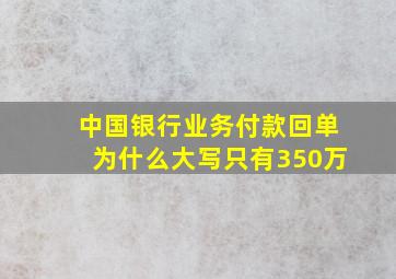 中国银行业务付款回单为什么大写只有350万