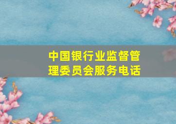 中国银行业监督管理委员会服务电话