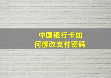 中国银行卡如何修改支付密码