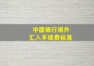 中国银行境外汇入手续费标准