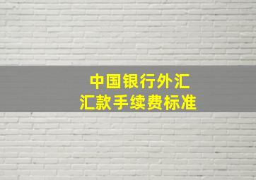 中国银行外汇汇款手续费标准