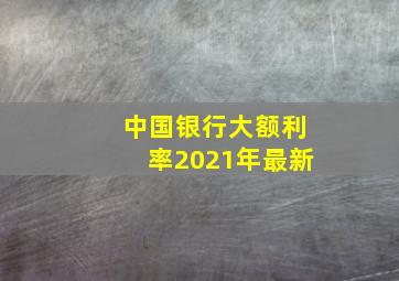 中国银行大额利率2021年最新