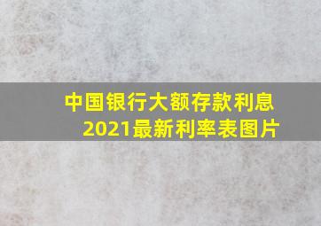 中国银行大额存款利息2021最新利率表图片