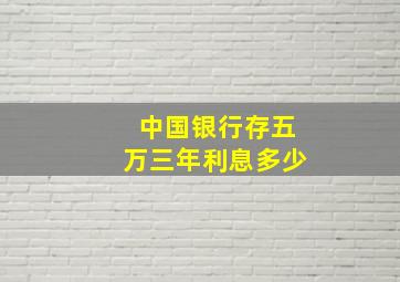 中国银行存五万三年利息多少