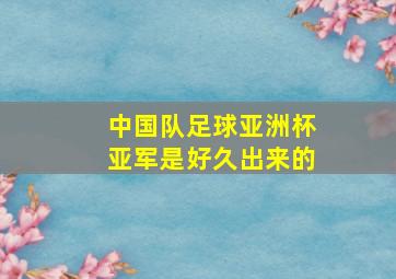 中国队足球亚洲杯亚军是好久出来的