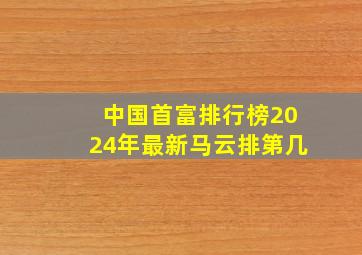 中国首富排行榜2024年最新马云排第几