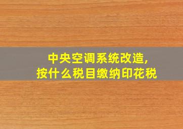 中央空调系统改造,按什么税目缴纳印花税