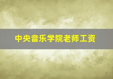 中央音乐学院老师工资