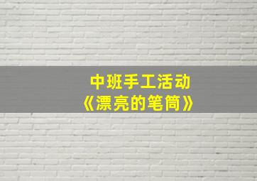 中班手工活动《漂亮的笔筒》