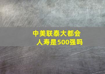 中美联泰大都会人寿是500强吗