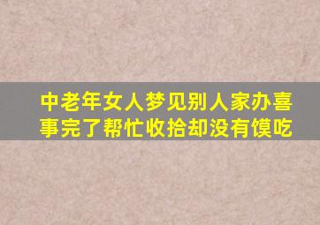 中老年女人梦见别人家办喜事完了帮忙收拾却没有馍吃