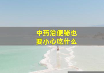 中药治便秘也要小心吃什么