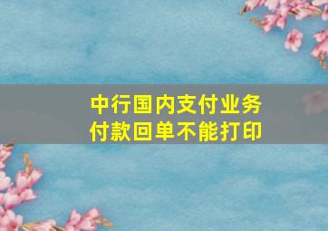 中行国内支付业务付款回单不能打印