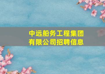 中远船务工程集团有限公司招聘信息