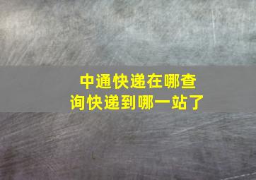 中通快递在哪查询快递到哪一站了