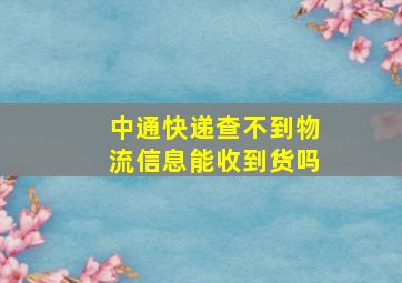 中通快递查不到物流信息能收到货吗